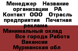 Менеджер › Название организации ­ РА Контакт, ООО › Отрасль предприятия ­ Печатная реклама › Минимальный оклад ­ 20 000 - Все города Работа » Вакансии   . Мурманская обл.,Кандалакша г.